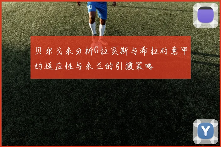 贝尔戈米分析G拉莫斯与希拉对意甲的适应性与米兰的引援策略