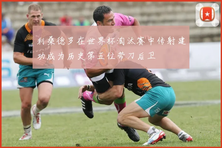 利桑德罗在世界杯淘汰赛中传射建功成为历史第五位带刀后卫