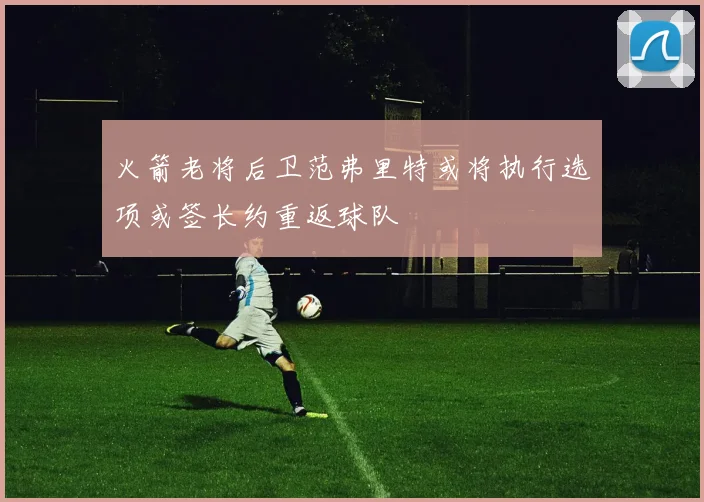 火箭老将后卫范弗里特或将执行选项或签长约重返球队