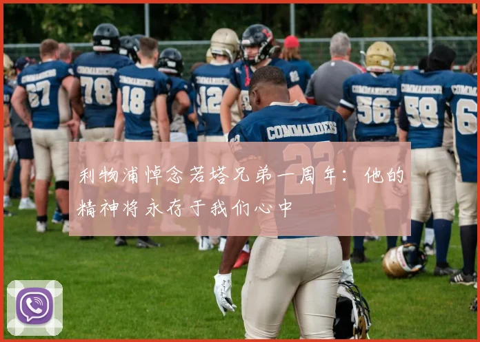 利物浦悼念若塔兄弟一周年：他的精神将永存于我们心中