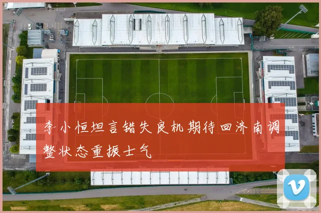 李小恒坦言错失良机期待回济南调整状态重振士气