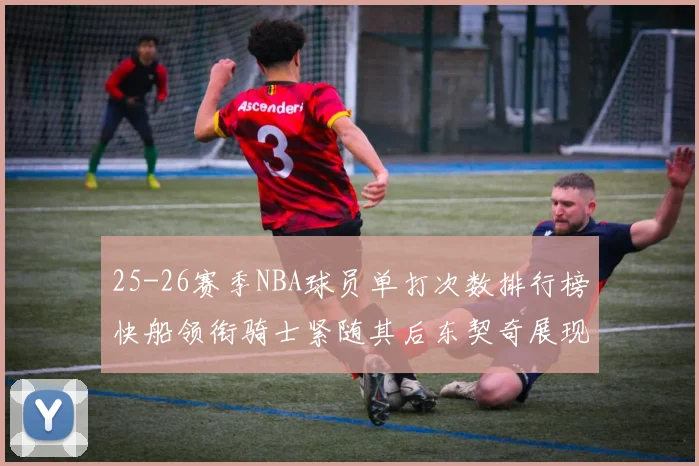 25-26赛季NBA球员单打次数排行榜快船领衔骑士紧随其后东契奇展现最高效率