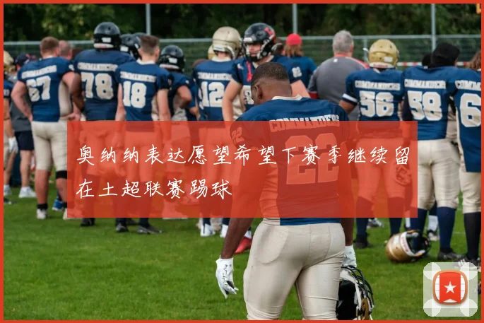 奥纳纳表达愿望希望下赛季继续留在土超联赛踢球