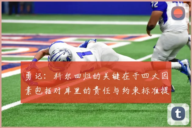 勇记：科尔回归的关键在于四大因素包括对库里的责任与约束标准提升