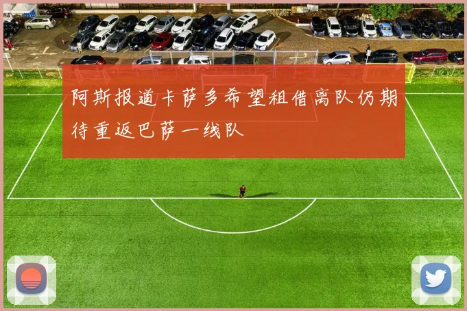 阿斯报道卡萨多希望租借离队仍期待重返巴萨一线队