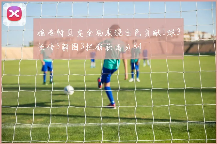 施洛特贝克全场表现出色贡献1球3长传5解围3拦截获高分84